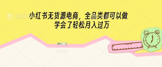 小红书无货源电商,全品类都可以做,学会了轻松月入过W-蓝海优创