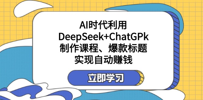 (14149期)某付费文:AI时代利用DeepSeek+ChatGPk制作课程、爆款标题,实现自动赚钱-蓝海优创