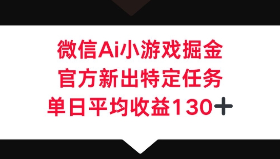微信AI小游戏掘金,官方新出特定任务,单日平均收益130+-蓝海优创