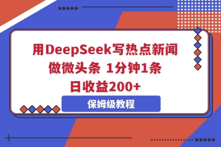 用DeepSeek写热点新闻做微头条,1分钟1条,日收益2张-蓝海优创