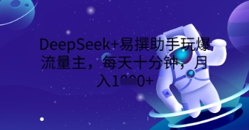 DeepSeek+易撰助手玩爆流量主,每天十分钟,月入1000+-蓝海优创