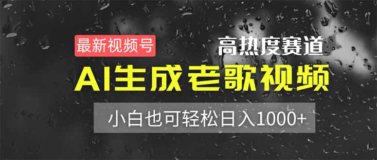 （14303期）最新视频号高热度赛道！AI生成老歌视频，小白也可轻松日入1000+-蓝海优创