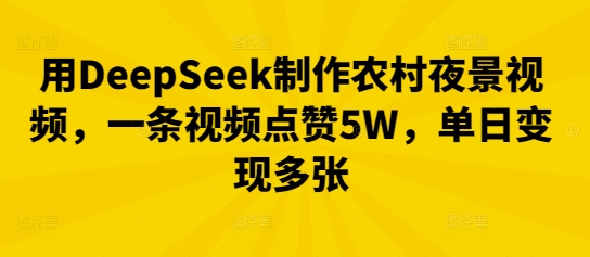 用DeepSeek制作农村夜景视频,一条视频点赞5W,单日变现多张-蓝海优创