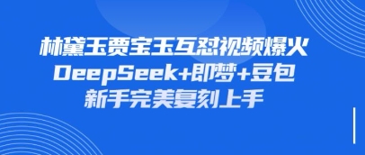 持续爆火的林黛玉贾宝玉互怼视频,比爽文还好看,利用DeepSeek+即梦+豆包就可以完美复刻-蓝海优创