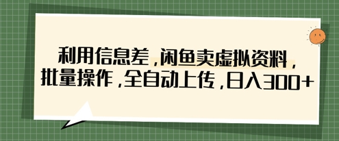 利用信息差,闲鱼卖虚拟资料,批量操作,全自动上传,日入3张-蓝海优创