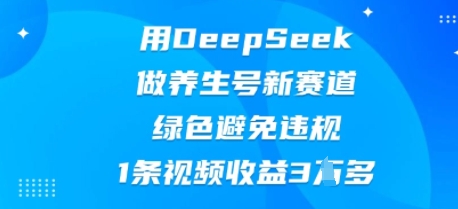 用DeepSeek做养生号新赛道,绿色避免违规,1条视频收益3W多-蓝海优创