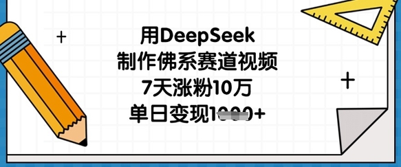 用DeepSeek制作佛系赛道视频，7天涨粉10万，单日变现1k-蓝海优创