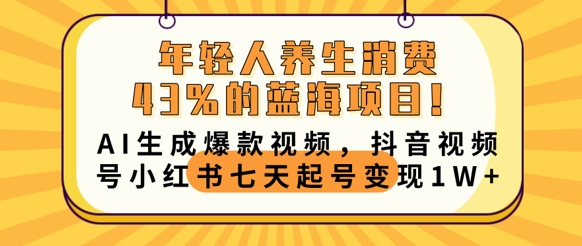 年轻人养生消费43%的蓝海项目,AI生成爆款视频,抖音视频号小红书七天起号变现1w-蓝海优创