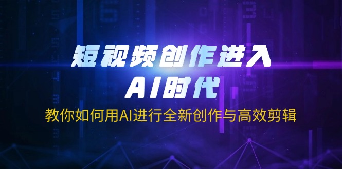 (14145期)短视频创作进入AI时代,教你如何用AI进行全新创作与高效剪辑-蓝海优创