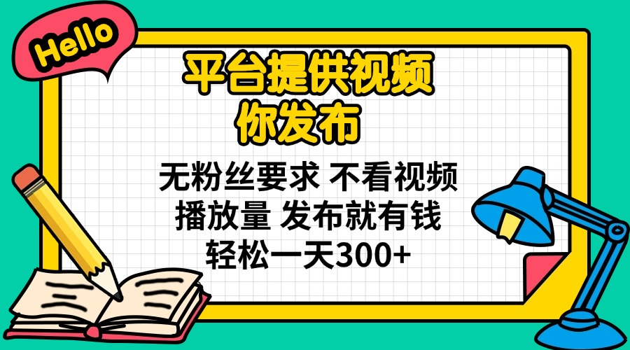 (14171期)平台提供视频 你发布 无粉丝要求 不看视频播放量 发布就有钱 轻松一天300+-蓝海优创