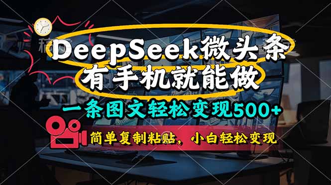 （14318期）一条图文轻松变现500+，DeeSeep微头条，有手机就能做，简单复制粘贴，...-蓝海优创