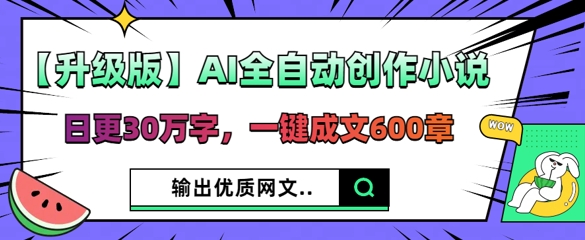 【升级版】AI全自动创作小说,日更30万字,一键成文600章-蓝海优创
