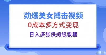劲爆美女搏击视频,0成本多方式变现,日入多张保姆级教程-蓝海优创