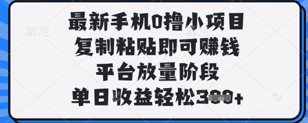 最新手机0撸小项目,复制粘贴即可挣钱,平台放量阶段,单日收益轻松3张+【揭秘】-蓝海优创