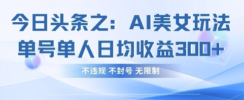 今日头条之AI美女玩法单号单人日均收益3张+,不违规 不封号 无限制-蓝海优创