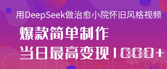 用DeepSeek做治愈小院怀旧风格视频,爆款轻松制作,当日最高变现1k-蓝海优创