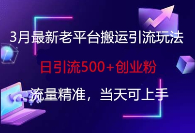 3月最新老平台搬运引流玩法,日引流500+创业粉,流量精准,当天可上手-蓝海优创