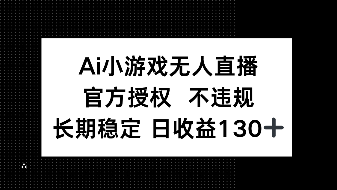 (14260期)AI小游戏无人直播,官方授权 不违规,单日平均收益130+-蓝海优创