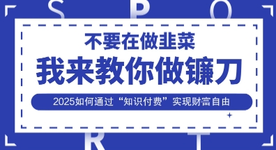 韭菜生涯终结者,我来教你做镰刀,2025如何通过“知识付费”实现财F自由【揭秘】-蓝海优创