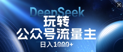 DeepSeek玩转公众号流量主,日入数张,每天几分钟,操作简单零门槛-蓝海优创