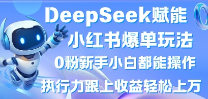 DeepSeek赋能小红书爆单玩法0粉新手小白都能操作,执行力跟上收益轻松上W,懒人勿做-蓝海优创