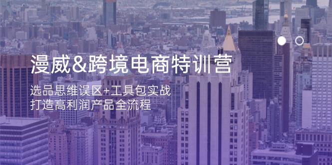 (14295期)漫威 跨境电商特训营:选品思维误区+工具包实战,打造高利润产品全流程-蓝海优创