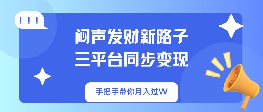 （14182期）闷声发财新路子！三平台同步变现，手把手带你月入过W-蓝海优创