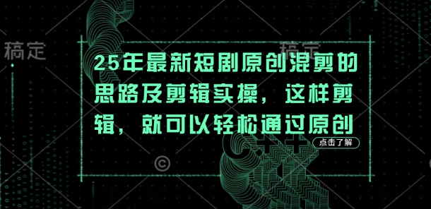 25年最新短剧原创混剪的思路及剪辑实操,这样剪辑,就可以轻松通过原创-蓝海优创