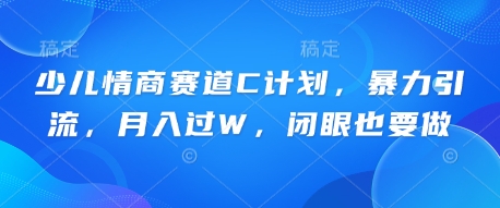 少儿情商赛道C计划,暴力引流,月入过W,闭眼也要做-蓝海优创