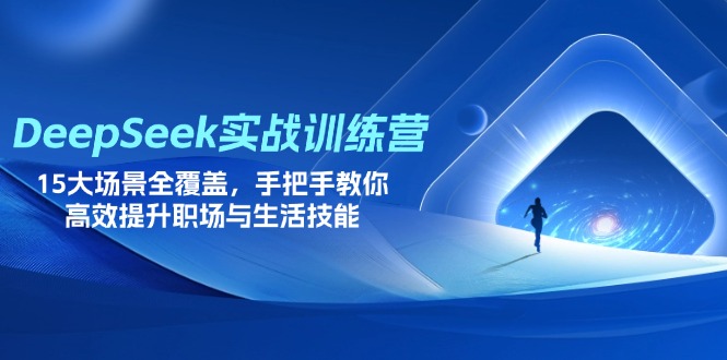 （14236期）DeepSeek实战训练营，15大场景全覆盖，手把手教你高效提升职场与生活技能-蓝海优创