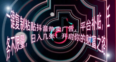 一键复制粘贴抖音热卖广告,平台补贴,任务不限量,日入几张,开启你的财富之路!-蓝海优创